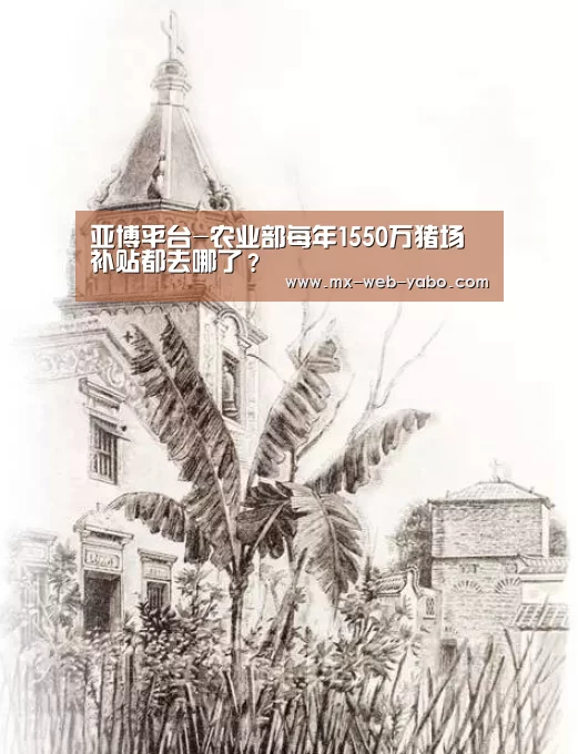 亚博平台-农业部每年1550万猪场补贴都去哪了?(图2) 兼容移动与PC端