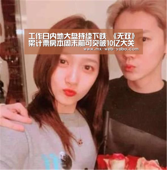 工作日内地大盘持续下跌 《无双》累计票房本周末前可突破10亿大关-亚博平台