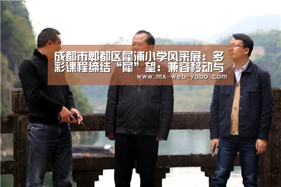 成都市郫都区犀浦小学风采展：多彩课程缔结“犀”望：兼容移动与PC端