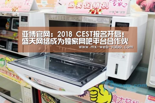 亚博官网：2018 CEST报名开启！盛天网络成为独家网吧平台合作伙伴