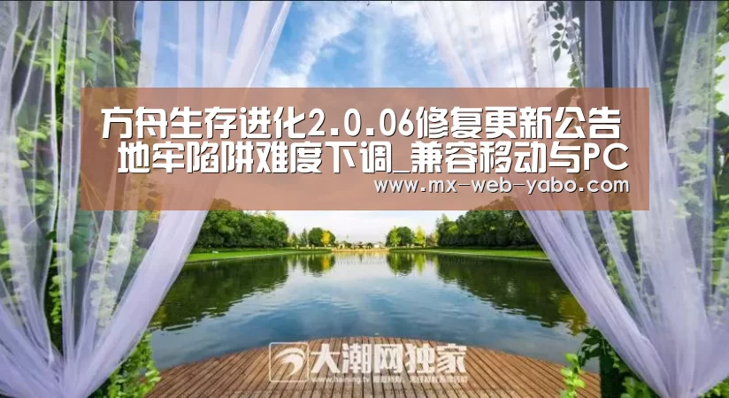 方舟生存进化2.0.06修复更新公告 地牢陷阱难度下调_兼容移动与PC端(图2) 亚博官网