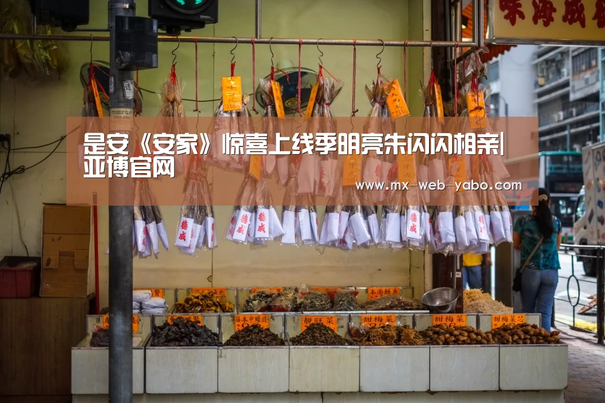 是安《安家》惊喜上线季明亮朱闪闪相亲|亚博官网(图1) 亚博官网