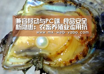 兼容移动与PC端_食品安全新隐患：农畜养殖业滥用抗生素
